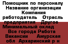 Помощник по персоналу › Название организации ­ Компания-работодатель › Отрасль предприятия ­ Другое › Минимальный оклад ­ 1 - Все города Работа » Вакансии   . Амурская обл.,Архаринский р-н